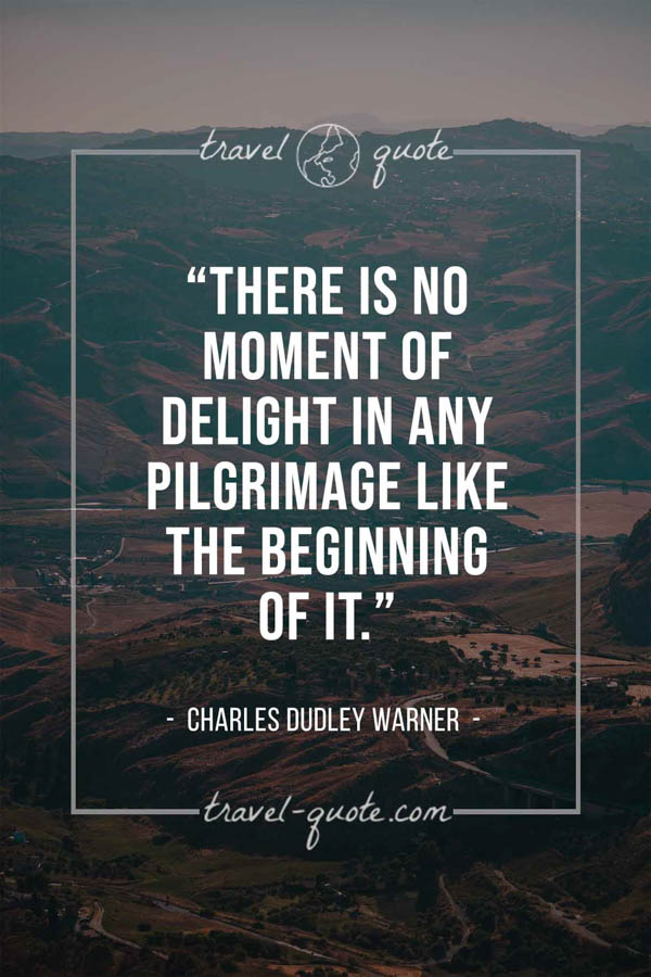 There is no moment of delight in any pilgrimage like the beginning of it. – Charles Dudley Warner