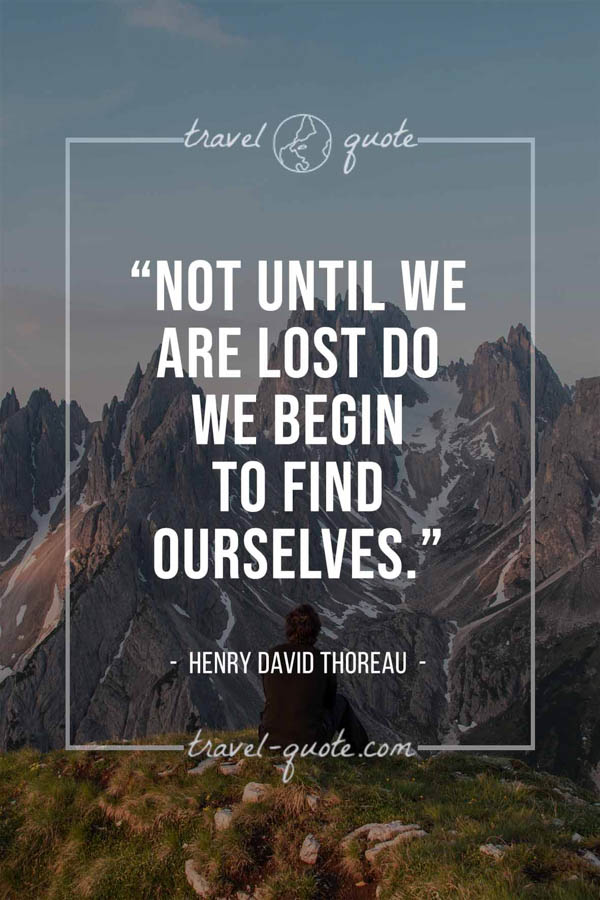 Not until we are lost do we begin to find ourselves. – Henry David Thoreau