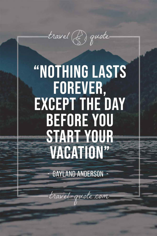 Nothing lasts forever, except the day before you start your vacation. – Gayland Anderson