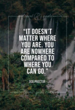 It doesn’t matter where you are. You are nowhere compared to where you can go.