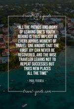 All the pathos and irony of leaving one’s youth behind is thus implicit in every joyous moment of travel: one knows that the first joy can never be recovered, and the wise traveler learns not to repeat successes but tries new places all the time.