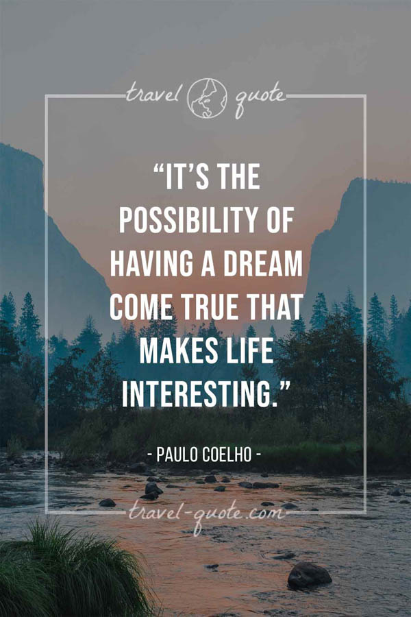 It’s the possibility of having a dream come true that makes life interesting. - Paulo Coelho