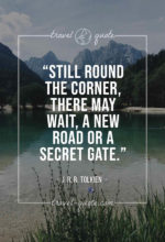 Still round the corner, there may wait, a new road or a secret gate.