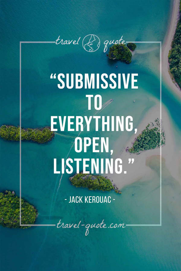 Submissive to everything, open, listening. - Jack Kerouac