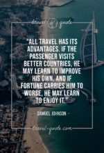 All travel has its advantages. If the passenger visits better countries, he may learn to improve his own. And if fortune carries him to worse, he may learn to enjoy it.