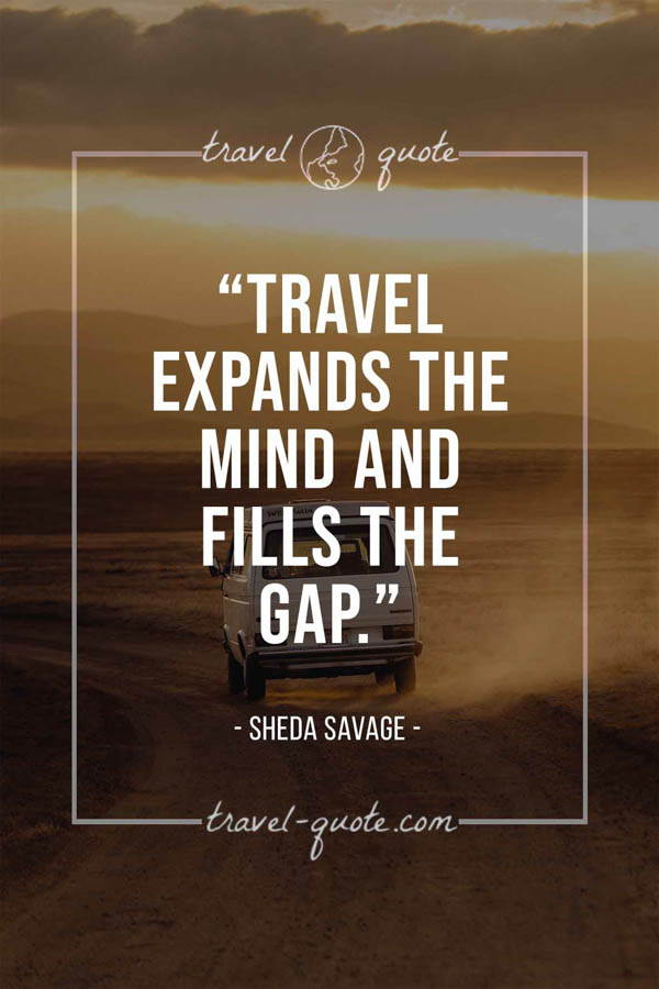 Travel expands the mind and fills the gap. – Sheda Savage