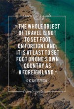 The whole object of travel is not to set foot on foreign land; it is at last to set foot on one’s own country as a foreign land.