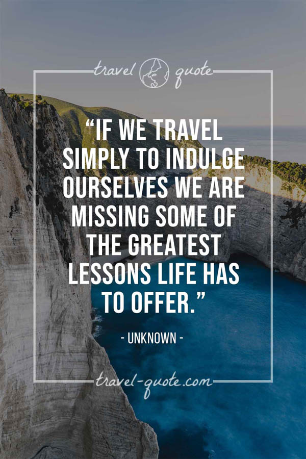 If we travel simply to indulge ourselves we are missing ...