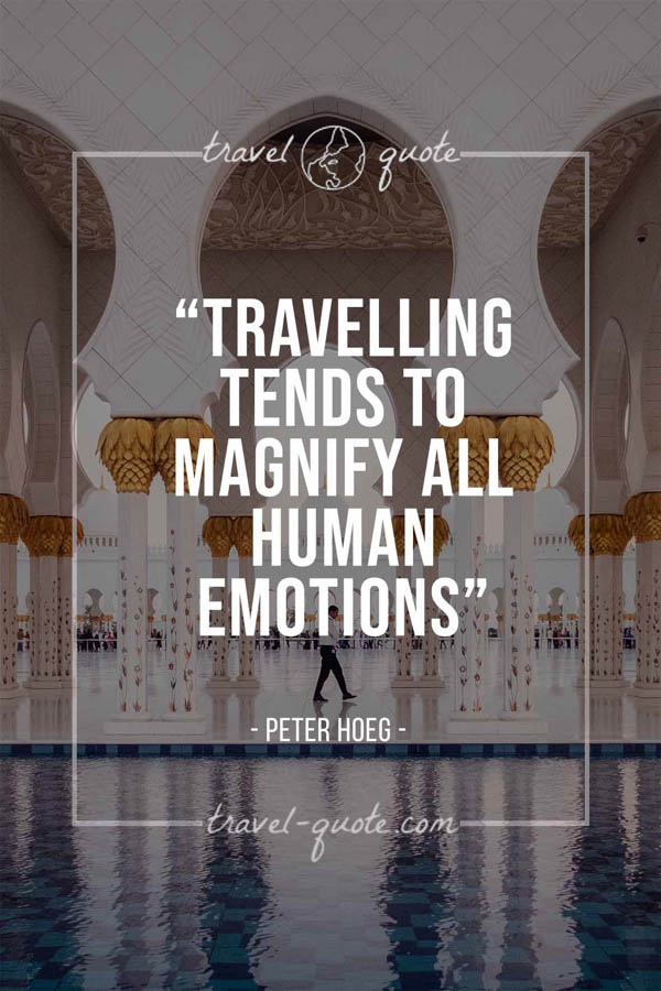 Travelling tends to magnify all human emotions. – Peter Hoeg