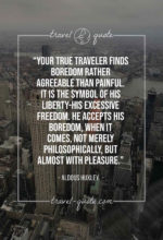 Your true traveler finds boredom rather agreeable than painful. It is the symbol of his liberty-his excessive freedom. He accepts his boredom, when it comes, not merely philosophically, but almost with pleasure.