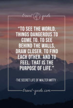 To see the world, things dangerous to come to. To see behind the walls, draw closer. To find each other. And to feel. That is the purpose of life.