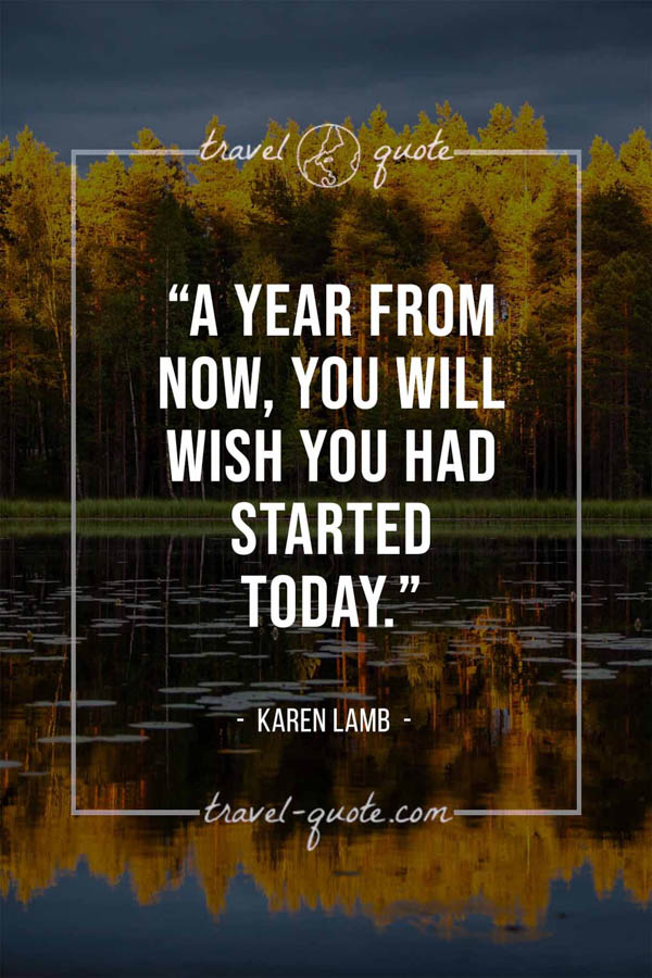 A year from now, you will wish you had started today. -- Karen Lamb